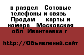  в раздел : Сотовые телефоны и связь » Продам sim-карты и номера . Московская обл.,Ивантеевка г.